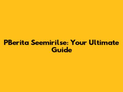 PBerita Seemirilse: Your Ultimate Guide