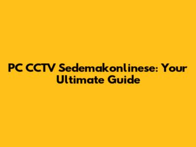 PC CCTV Sedemakonlinese: Your Ultimate Guide