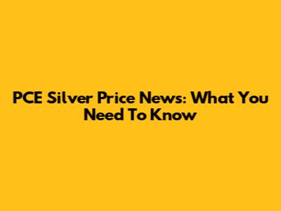 PCE Silver Price News: What You Need To Know