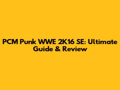 PCM Punk WWE 2K16 SE: Ultimate Guide & Review