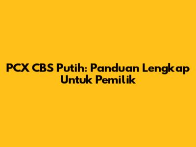 PCX CBS Putih: Panduan Lengkap Untuk Pemilik
