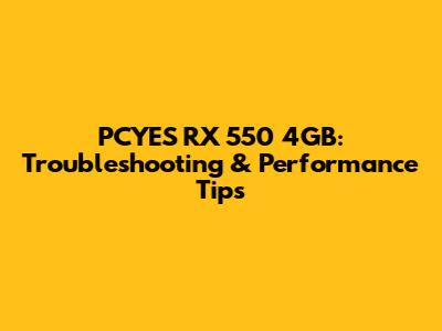 PCYES RX 550 4GB: Troubleshooting & Performance Tips