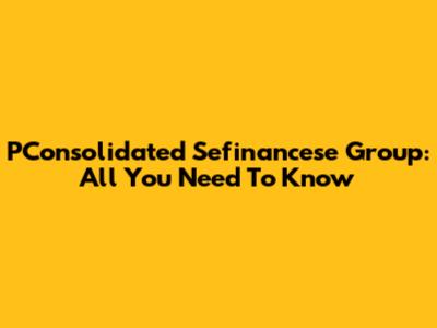 PConsolidated Sefinancese Group: All You Need To Know