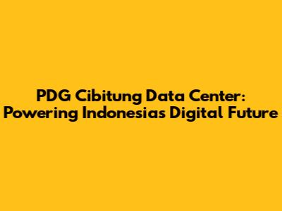 PDG Cibitung Data Center: Powering Indonesia's Digital Future