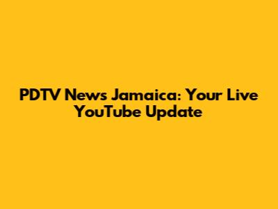 PDTV News Jamaica: Your Live YouTube Update