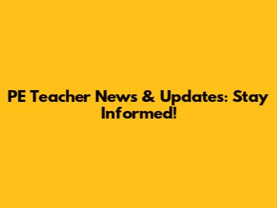 PE Teacher News & Updates: Stay Informed!