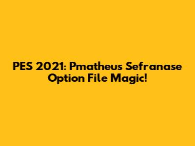PES 2021: Pmatheus Sefranase Option File Magic!