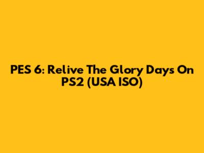 PES 6: Relive The Glory Days On PS2 (USA ISO)