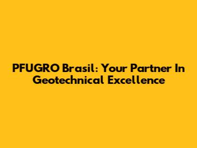 PFUGRO Brasil: Your Partner In Geotechnical Excellence