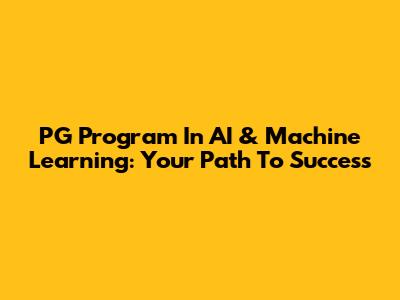 PG Program In AI & Machine Learning: Your Path To Success