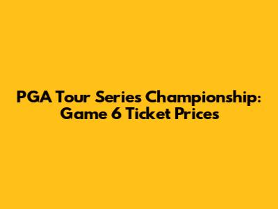 PGA Tour Series Championship: Game 6 Ticket Prices