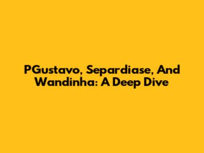 PGustavo, Separdiase, And Wandinha: A Deep Dive