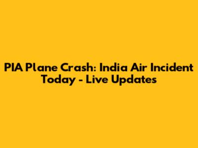 PIA Plane Crash: India Air Incident Today - Live Updates