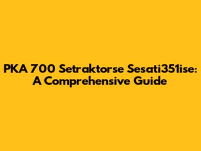 PKA 700 Setraktorse Sesati351ise: A Comprehensive Guide