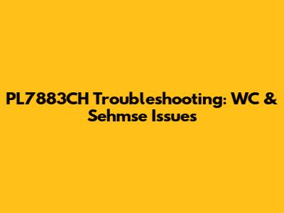 PL7883CH Troubleshooting: WC & Sehmse Issues