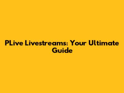 PLive Livestreams: Your Ultimate Guide