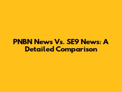 PNBN News Vs. SE9 News: A Detailed Comparison