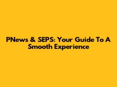 PNews & SEPS: Your Guide To A Smooth Experience
