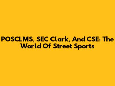 POSCLMS, SEC Clark, And CSE: The World Of Street Sports
