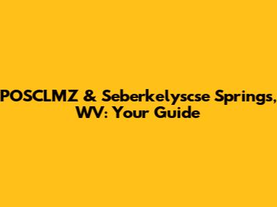 POSCLMZ & Seberkelyscse Springs, WV: Your Guide