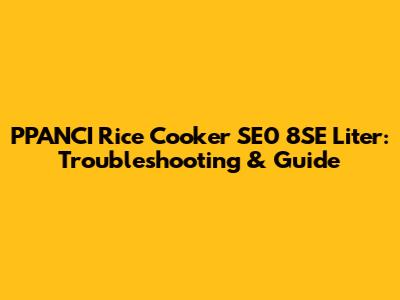 PPANCI Rice Cooker SE0 8SE Liter: Troubleshooting & Guide