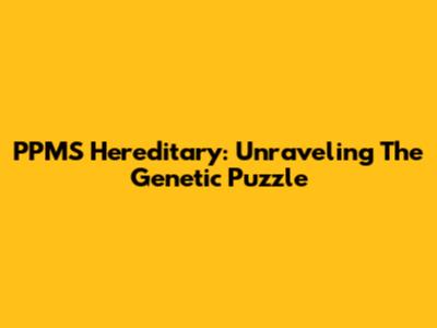 PPMS Hereditary: Unraveling The Genetic Puzzle