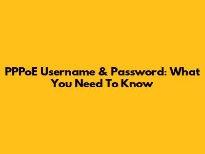 PPPoE Username & Password: What You Need To Know