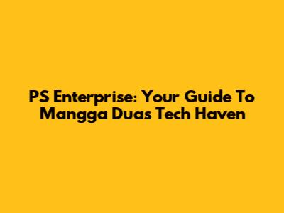 PS Enterprise: Your Guide To Mangga Dua's Tech Haven