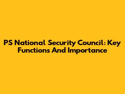 PS National Security Council: Key Functions And Importance