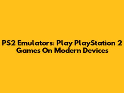 PS2 Emulators: Play PlayStation 2 Games On Modern Devices