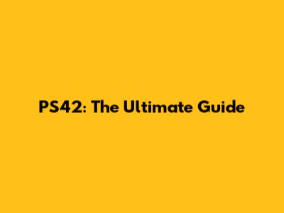PS42: The Ultimate Guide