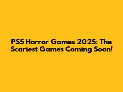 PS5 Horror Games 2025: The Scariest Games Coming Soon!