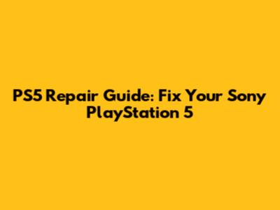 PS5 Repair Guide: Fix Your Sony PlayStation 5