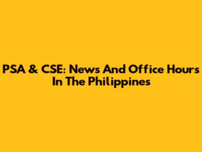 PSA & CSE: News And Office Hours In The Philippines