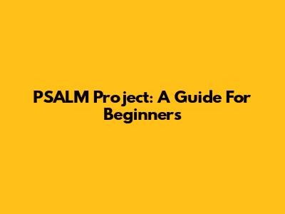 PSALM Project: A Guide For Beginners