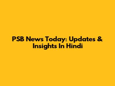 PSB News Today: Updates & Insights In Hindi