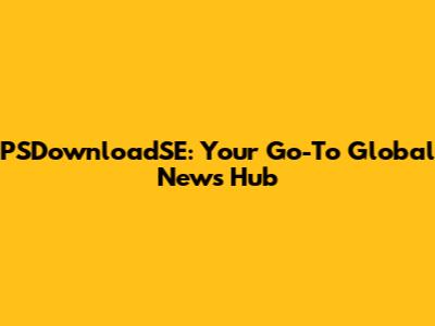 PSDownloadSE: Your Go-To Global News Hub