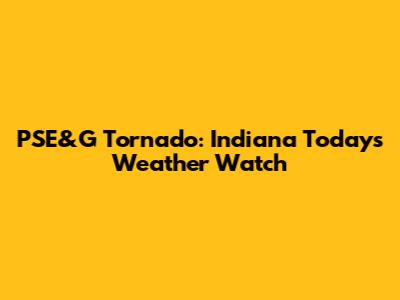 PSE&G Tornado: Indiana Today's Weather Watch