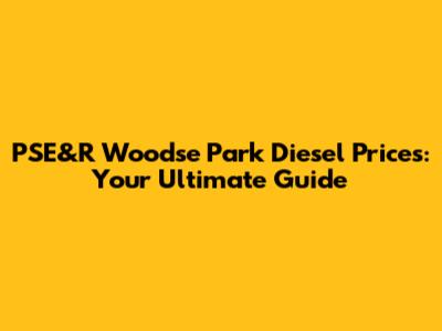 PSE&R Woodse Park Diesel Prices: Your Ultimate Guide