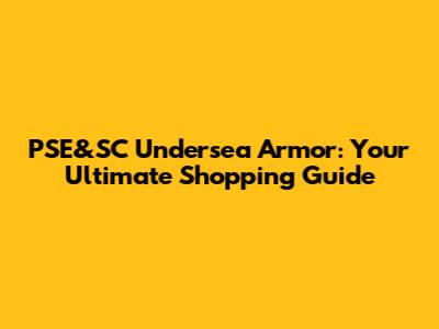 PSE&SC Undersea Armor: Your Ultimate Shopping Guide