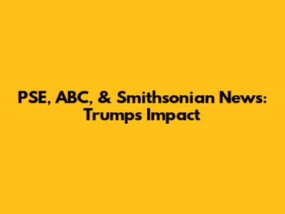 PSE, ABC, & Smithsonian News: Trump's Impact