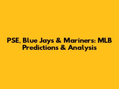 PSE, Blue Jays & Mariners: MLB Predictions & Analysis