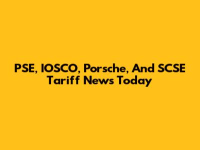 PSE, IOSCO, Porsche, And SCSE Tariff News Today