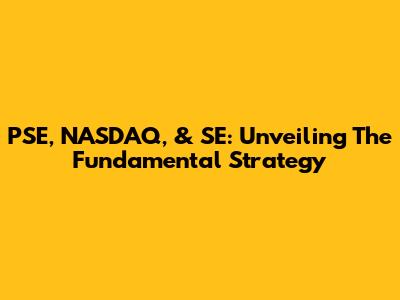 PSE, NASDAQ, & SE: Unveiling The Fundamental Strategy