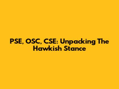 PSE, OSC, CSE: Unpacking The Hawkish Stance