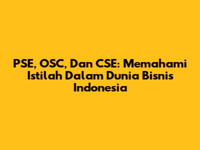 PSE, OSC, Dan CSE: Memahami Istilah Dalam Dunia Bisnis Indonesia