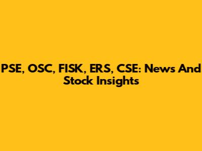 PSE, OSC, FISK, ERS, CSE: News And Stock Insights
