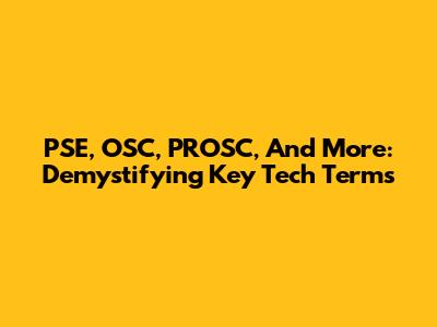 PSE, OSC, PROSC, And More: Demystifying Key Tech Terms