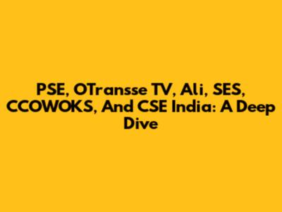 PSE, OTransse TV, Ali, SES, CCOWOKS, And CSE India: A Deep Dive