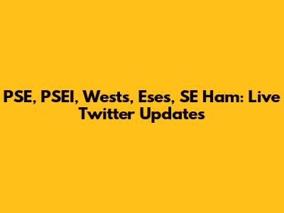 PSE, PSEI, Wests, Eses, SE Ham: Live Twitter Updates
